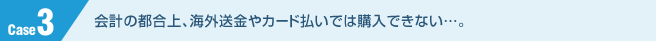会計の都合上、海外送金やカード払いでは購入できない…。