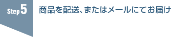 5.商品を配送、またはメールにてお届け