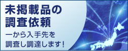 「未掲載品の調査依頼」一から入手先を調査し調達します!