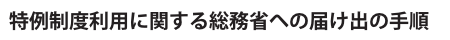 特例制度利用に関する総務省への届け出の手順
