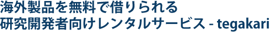 海外製品を無料で借りられる 研究開発者向けレンタルサービス - tegakari