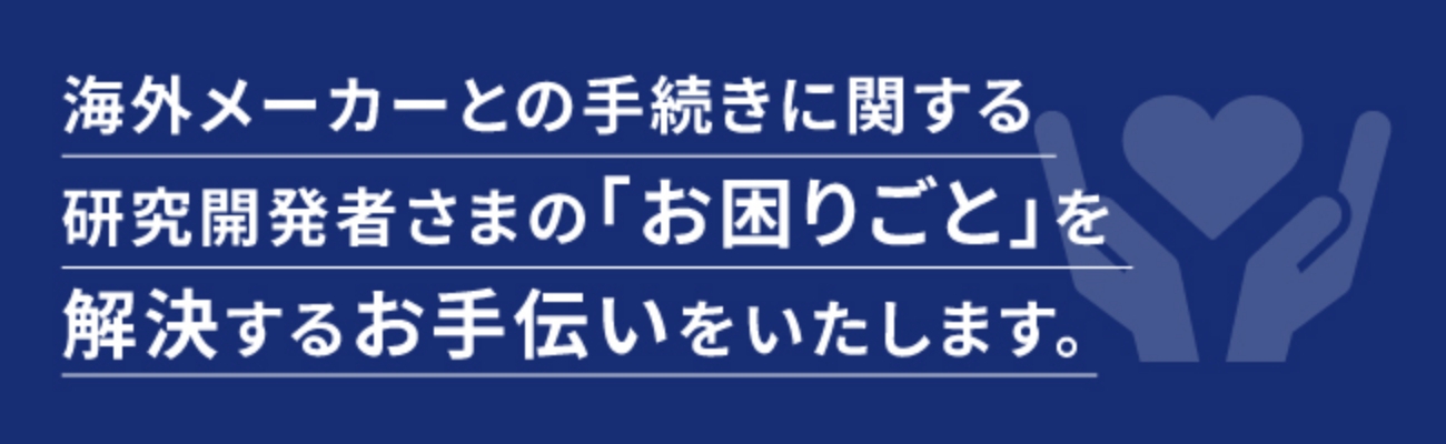 海外メーカーとの手続きに関する研究開発社さまの「お困りごと」を解決するお手伝いをいたします。